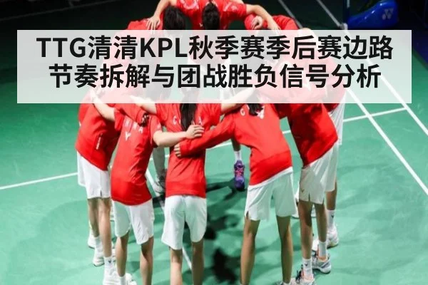 TTG清清KPL秋季赛季后赛边路节奏拆解与团战胜负信号分析